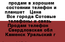 продам в хорошем состоянии телефон и планшет › Цена ­ 5 000 - Все города Сотовые телефоны и связь » Продам телефон   . Свердловская обл.,Каменск-Уральский г.